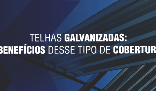 Telhas galvanizadas: benefícios desse tipo de cobertura