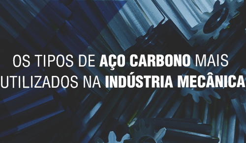 Os tipos de aço carbono mais utilizados na indústria mecânica
