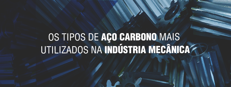 Os tipos de aço carbono mais utilizados na indústria mecânica