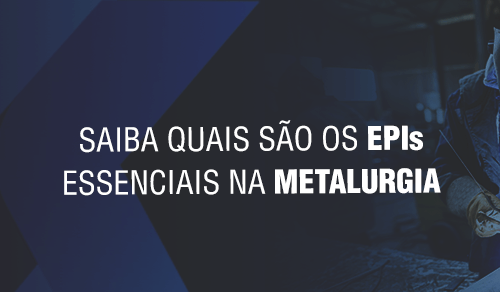 Saiba quais são os EPIs essenciais na metalurgia