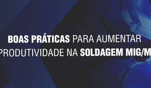 Boas práticas para aumentar a produtividade na soldagem MIG/MAG