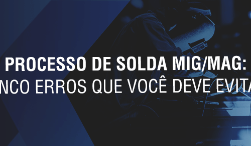 Processo de solda MIG/MAG: cinco erros que você deve evitar