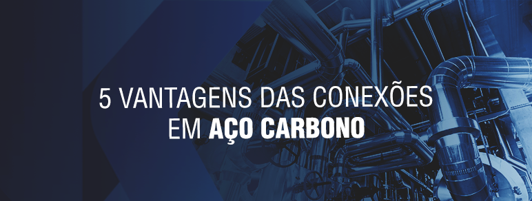 5 vantagens das conexões em aço carbono